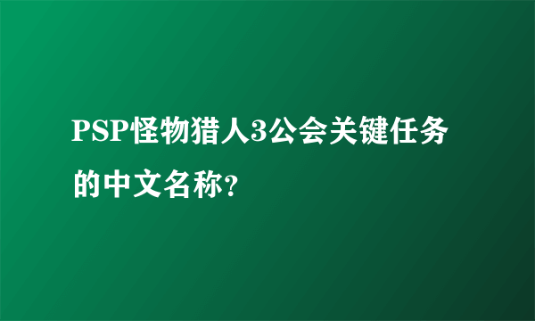 PSP怪物猎人3公会关键任务的中文名称？