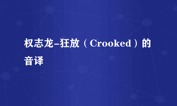 权志龙-狂放（Crooked）的音译