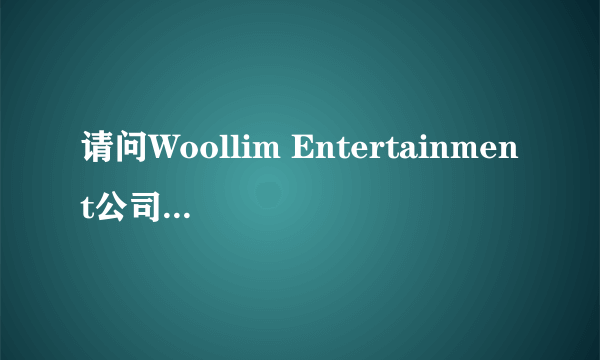请问Woollim Entertainment公司你是从哪个地方查到的呢？拜托各位大神