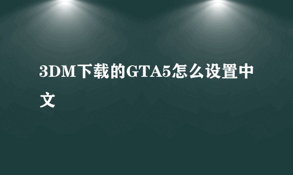 3DM下载的GTA5怎么设置中文
