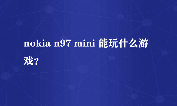 nokia n97 mini 能玩什么游戏？