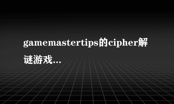 gamemastertips的cipher解谜游戏24关 怎么过