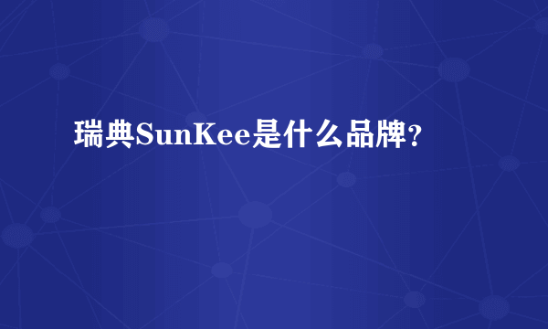 瑞典SunKee是什么品牌？