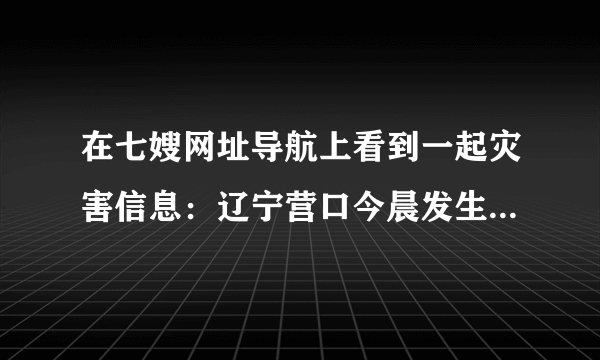在七嫂网址导航上看到一起灾害信息：辽宁营口今晨发生4.3级地震 震源深度9千米，不知道有没有伤亡？