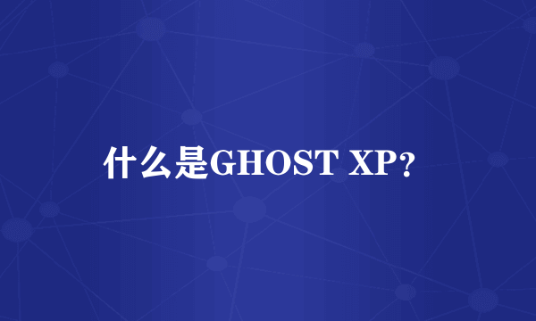 什么是GHOST XP？