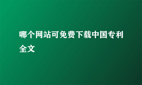 哪个网站可免费下载中国专利全文