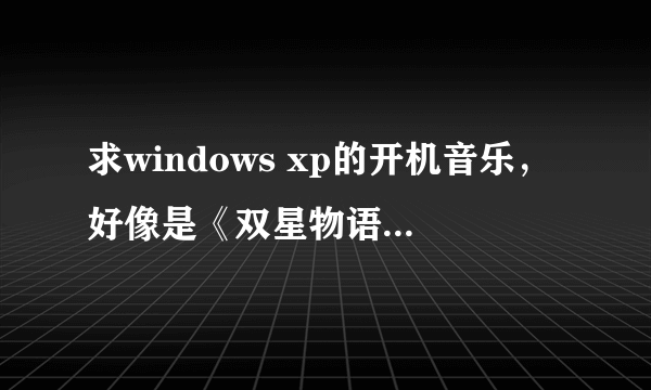求windows xp的开机音乐，好像是《双星物语》(Zwei!! Original Soundtrack)