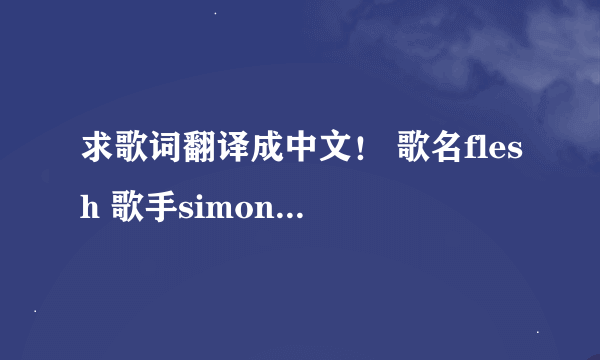 求歌词翻译成中文！ 歌名flesh 歌手simon curtis 谢谢！