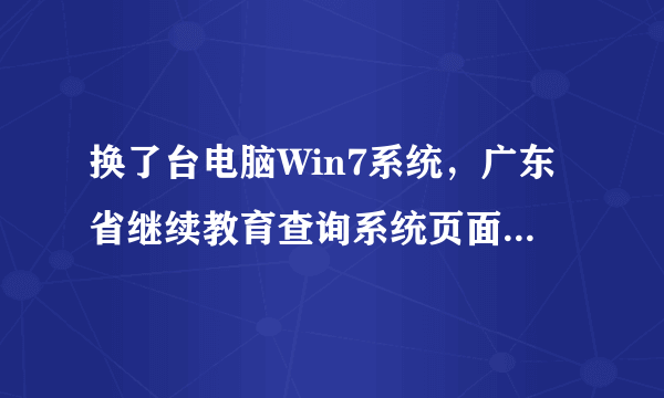换了台电脑Win7系统，广东省继续教育查询系统页面怎么打不开?