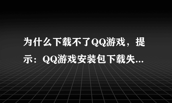 为什么下载不了QQ游戏，提示：QQ游戏安装包下载失败，请确认网络正常然后重试