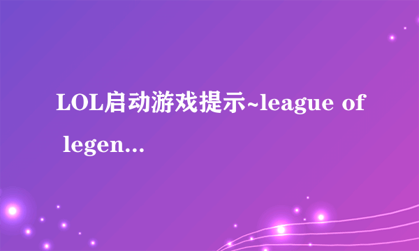 LOL启动游戏提示~league of legends已停止工作是什么情况