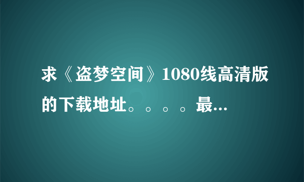 求《盗梦空间》1080线高清版的下载地址。。。。最好是中文字幕英文配音的