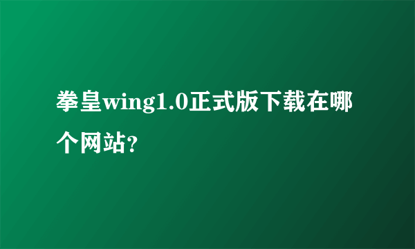 拳皇wing1.0正式版下载在哪个网站？