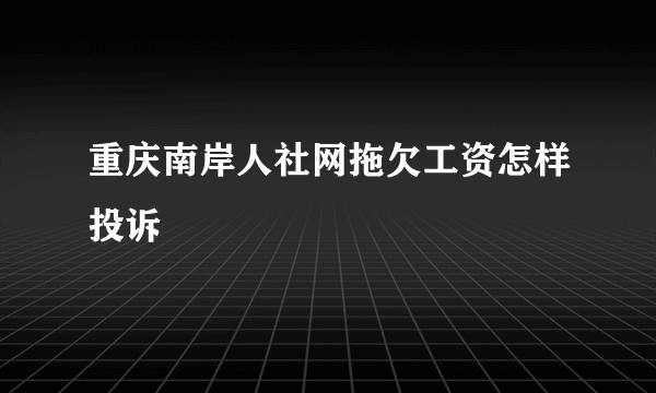 重庆南岸人社网拖欠工资怎样投诉