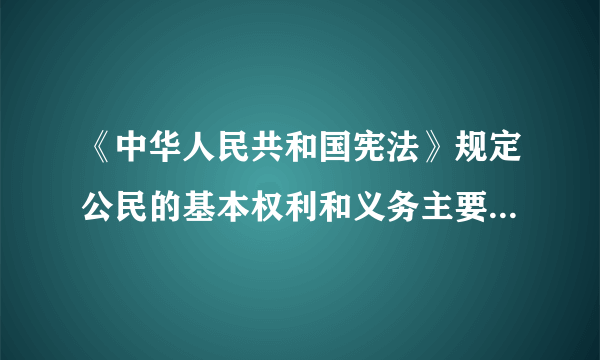 《中华人民共和国宪法》规定公民的基本权利和义务主要有哪些？
