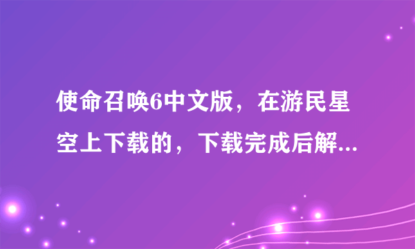 使命召唤6中文版，在游民星空上下载的，下载完成后解压缩什么文件啊？有一堆、、、求高手指点