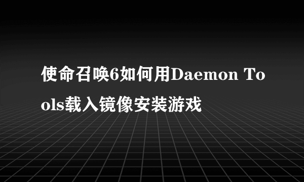 使命召唤6如何用Daemon Tools载入镜像安装游戏