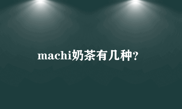 machi奶茶有几种？