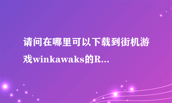 请问在哪里可以下载到街机游戏winkawaks的ROM文件啊！！！谢谢各位了~~~