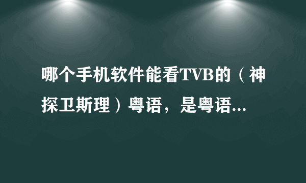 哪个手机软件能看TVB的（神探卫斯理）粤语，是粤语，爱奇艺，pps，暴风，pptv，腾讯，乐视哪个