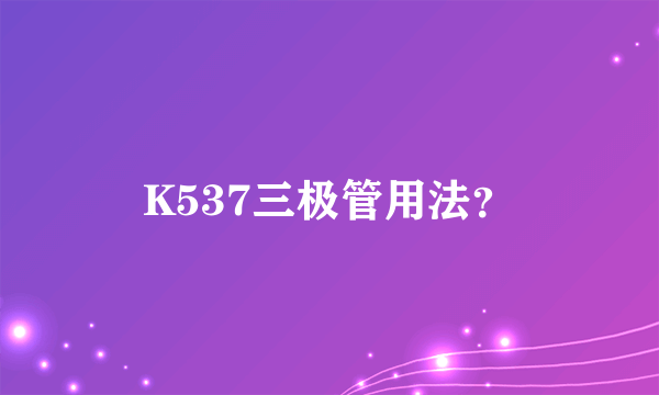K537三极管用法？