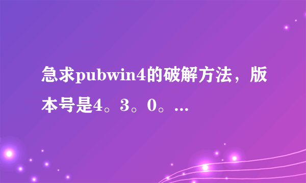 急求pubwin4的破解方法，版本号是4。3。0。0，操作系统是windowXP.