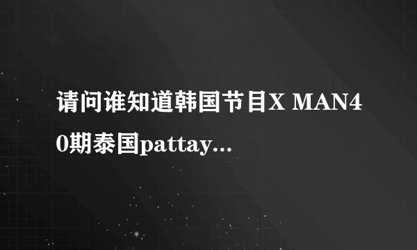 请问谁知道韩国节目X MAN40期泰国pattaya特辑中配对时李志勋跳舞时的音乐是什么？ 谢了