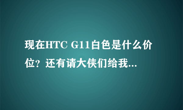 现在HTC G11白色是什么价位？还有请大侠们给我那个可以查产地的网站。谢谢！