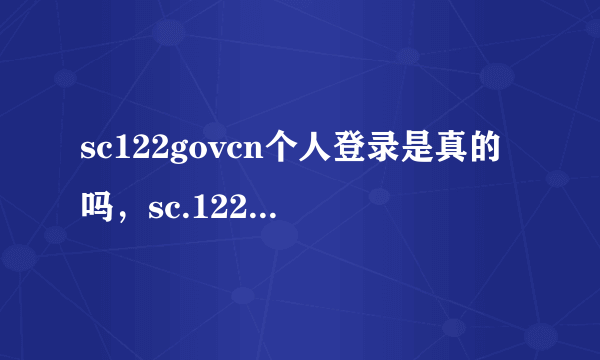 sc122govcn个人登录是真的吗，sc.122.是真的四川交管官网吗
