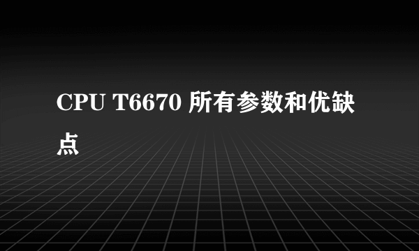 CPU T6670 所有参数和优缺点