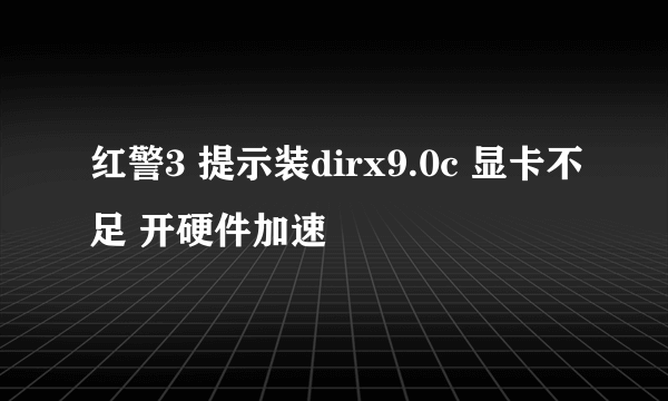 红警3 提示装dirx9.0c 显卡不足 开硬件加速
