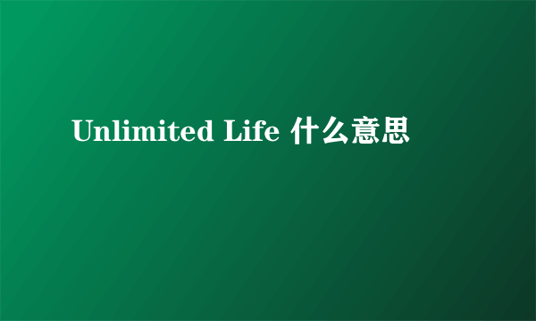 Unlimited Life 什么意思